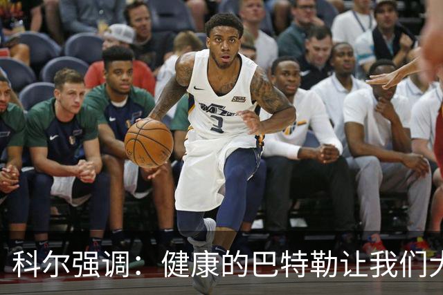 科尔强调：健康的巴特勒让我们大展拳脚，却被伤病重重摧残！